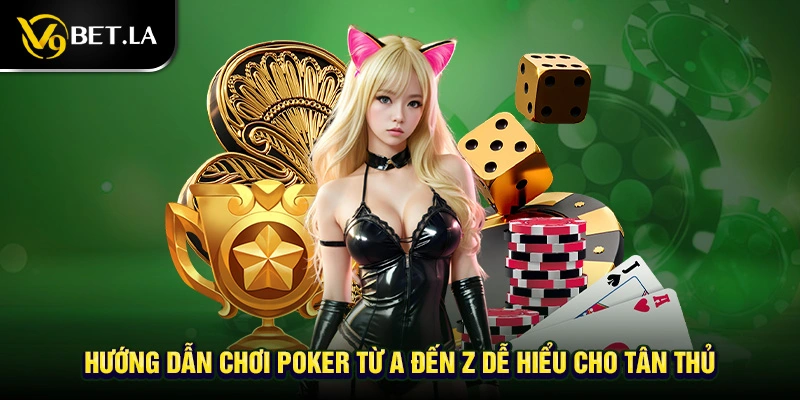 Hướng Dẫn Chơi Poker Từ A Đến Z Dễ Hiểu Cho Tân Thủ