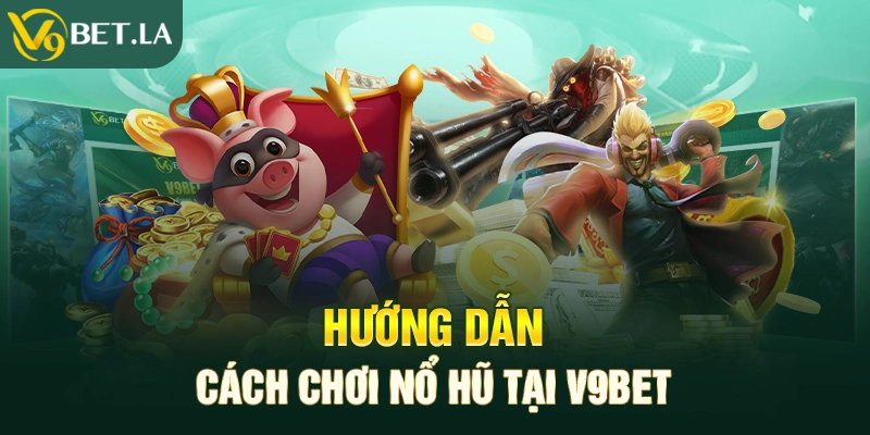 Hướng dẫn cách chơi nổ hũ tại V9bet