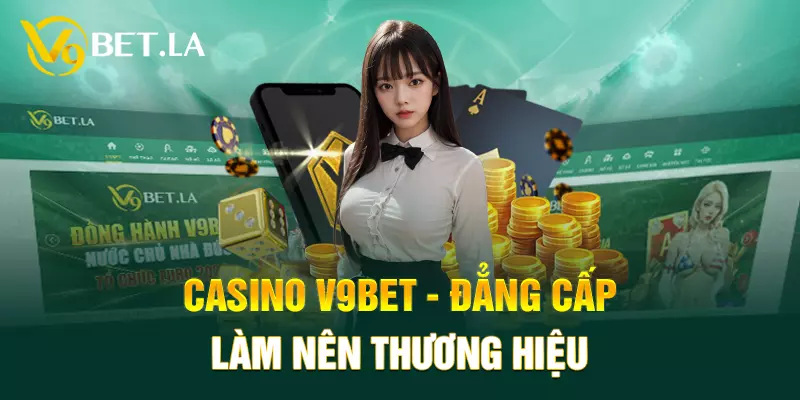 Casino V9BET - đẳng cấp làm nên thương hiệu 