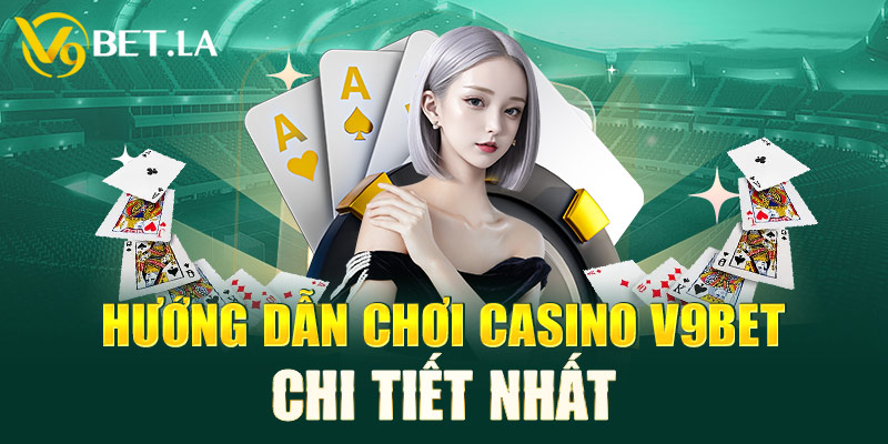 Hướng dẫn chơi casino V9bet chi tiết nhất 