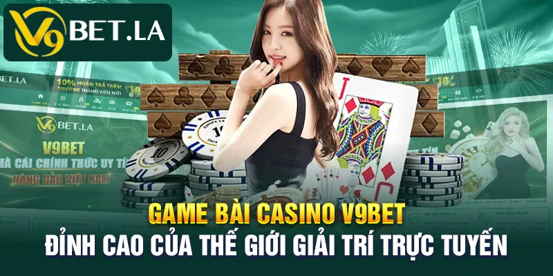 Game bài casino V9bet – Đỉnh cao của thế giới giải trí trực tuyến