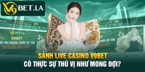Sảnh Live Casino V9bet Có Thực Sự Thú Vị Như Mong Đợi?